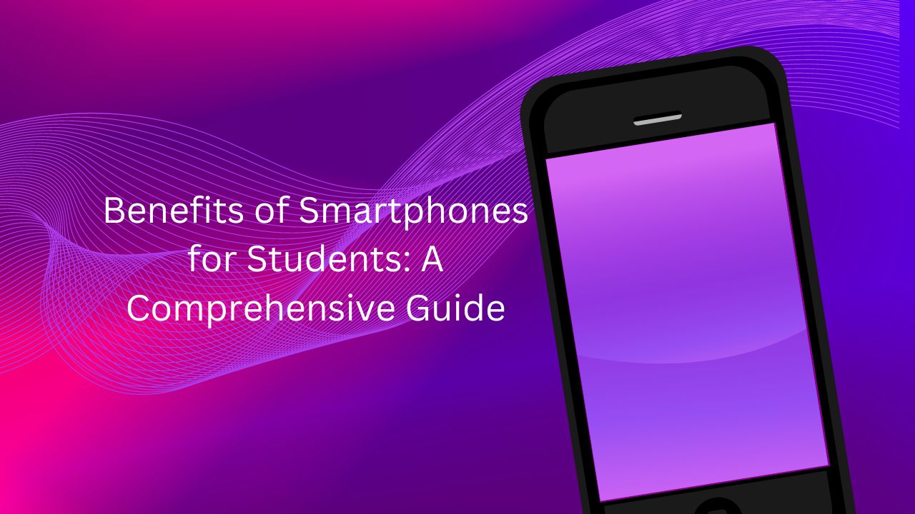 Benefits of Smartphones for Students: A Comprehensive Guide